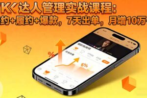 TK达人管理实战课程：邀约+履约+爆款，7天出单，月增10万+