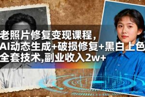 老照片修复变现课程，AI动态生成+破损修复+黑白上色+全套技术,副业收入2w+