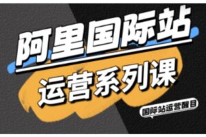 阿里国际站运营系列课，涵盖精准引流、直通车与全站推实战SOP，搭配AI效率工具包与高阶增长玩法(更新)