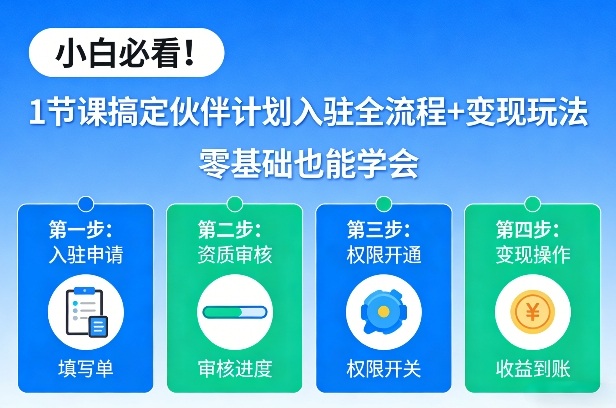 小白必看！1节课搞定伙伴计划入驻全流程+变现玩法，零基础也能学会