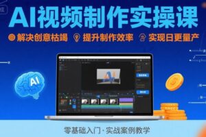 Ai视频制作实操课，解决创意枯竭、效率低下痛点，实现日更量产可持续变现(更新26年3月)