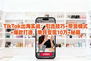 「TikTok出海实战」引流技巧+带货模式+爆款打造，单月变现10万+秘籍