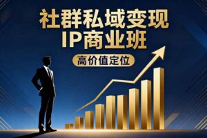 社群私域变现IP商业班，高价值定位,精准引流,私聊成交，实践年盈利破百万