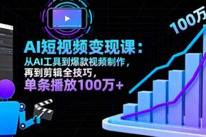 AI+短视频变现10月课：从AI工具到爆款视频制作+剪辑全技巧 单条播放100w+