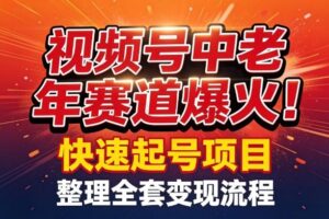 视频号中老年这个赛道爆火！测试可以快速起号，整理了全套变现流程