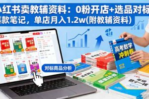 小红书卖教辅资料：0粉开店+选品对标+爆款笔记，单店月入1.2w(附教辅资料