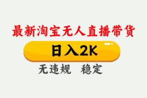 淘宝无人直播【最新】，日入2K，独家技术，无违规无封号，可矩阵，长期…