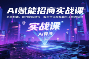 AI赋能招商实战课：思维构建、能力矩阵建设，解析全流程秘籍与工作流搭建