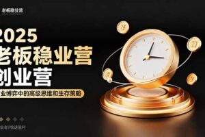 2025老板稳赚创业营：商业博弈中高级思维和生存策略，帮助创业者快速盈利