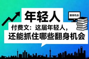 付费文：这届年轻人，还能抓住哪些翻身机会(一)(二)