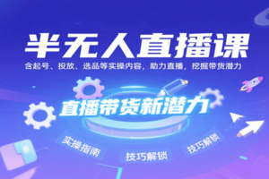半无人直播课：含起号、投放、选品等实操内容，挖掘直播带货潜力(更新8月)