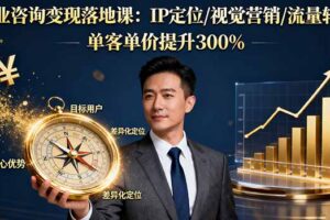 商业咨询变现落地课：IP定位/视觉营销/流量转化，单客单价提升300%