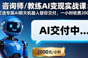 咨询师/教练AI变现实战课：打造专属AI聊天机器人替你交付，一小时收费2000