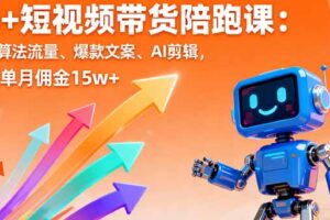 AI+短视频带货陪跑课：掌握算法流量、爆款文案、AI剪辑，学员单月佣金15w+