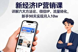 新经济IP营销课：详解六大方法论、微信IP、流量转化，新手90天实现月入10w
