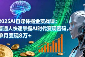2025AI自媒体掘金实战课：普通人快速掌握AI时代变现密码，单月变现8万+