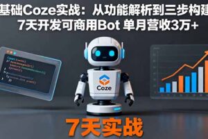 零基础Coze实战：从功能解析到三步构建法，7天开发可商用Bot 单月营收3万+