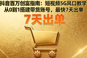 抖音百万创富指南：短视频5G风口教学，从0到1搭建带货账号，最快7天出单