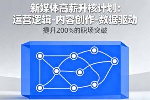 新媒体高薪升核计划：运营逻辑-内容创作-数据驱动，提升200%的职场突破