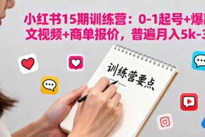 小红书15期训练营：0-1起号+爆款图文视频+商单报价，普遍月入5k-3w