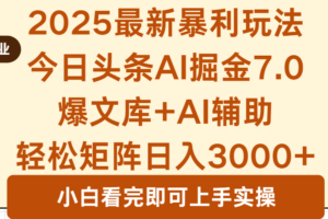 2025年今日头条最新暴利玩法7.0，一键生成爆款，轻松实现矩阵日入3000+