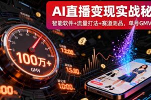 AI直播变现实战9月线下课：智能软件+流量打法+赛道测品，单号GMV百万+