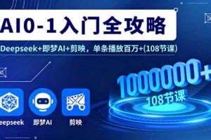 AI0-1入门全攻略，Deepseek+即梦AI+剪映，单条播放百万+(108节课