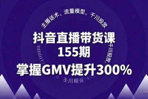 抖音直播带货课155期，主播话术、流量模型、千川投放，掌握GMV提升300%