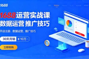 1688运营实战课：开店注册、数据运营、推广技巧，30天月销破10万+