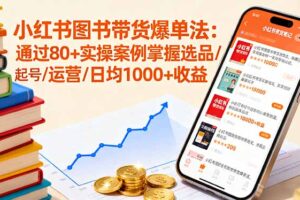 小红书图书带货爆单法：通过80+实操案例掌握选品/起号/运营/日均1000+收益