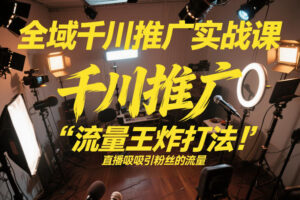 全域千川推广实战课，这课直接把“流量王炸打法”给你怼到手里，千川打爆直播间(2026年2月)