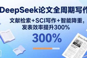 DeepSeek论文全周期写作：文献检索+SCI写作+智能降重，发表效率提升300%