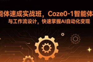 智能体速成实战班，Coze0-1智能体搭建与工作流设计，快速掌握AI自动化变现