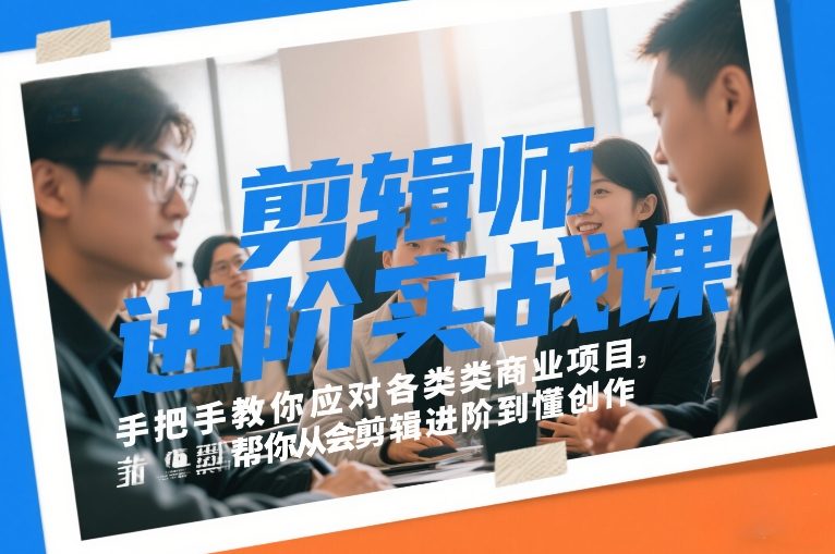 剪辑师进阶实战课，手把手教你应对各类商业项目，帮你从会剪辑进阶到懂创作