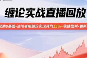 缠论实战直播回放：帮助0基础-进阶者用缠论实现月均15%+稳健盈利-更新9月