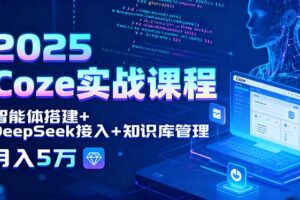 2025 Coze实战课程，智能体搭建+DeepSeek接入+知识库管理，月入5万