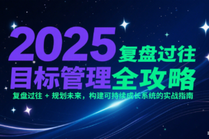 2025目标管理全攻略：复盘过往 + 规划未来，构建可持续成长系统的实战指南
