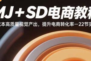 MJ+SD电商教程：低成本高质量视觉产出，提升电商转化率-22节实操