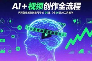 AI+短视频创作全流程：从创意策划到账号增长，96节课(含26项AI工具教学