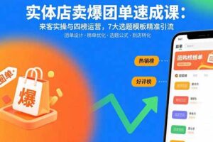 实体店卖爆团单速成课：来客实操与四榜运营，7大选题模板精准引流
