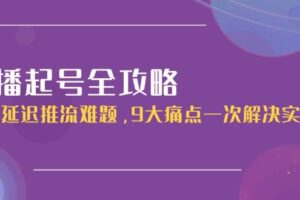 直播起号全攻略：解决延迟推流难题，9大痛点一次解决实操课