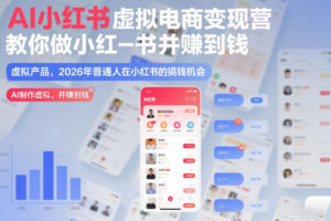 AI小红书虚拟电商变现营，教你做小红书并賺到钱，虚拟产品，2026年普通人在小红书的搞钱机会(更新中)