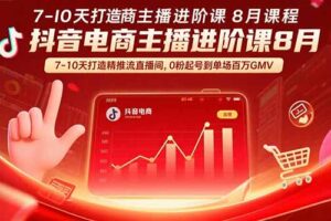 抖音电商主播进阶课8月 7-10天打造精准推流直播间，0粉起号到单场百万GMV