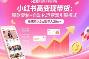 小红书高变现带货：爆款复制+自动化运营双引擎模式 单店月入2w到年入20w+