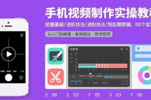 手机视频制作实操教程：拍摄基础/进阶技法/到后期剪辑，50个实操案例