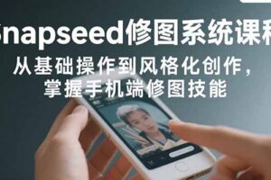 Snapseed修图系统课程：从基础操作到风格化创作，掌握手机端修图技能