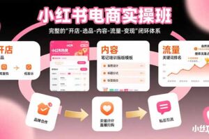 小红书电商实操班：完整的”开店-选品-内容-流量-变现”闭环体系