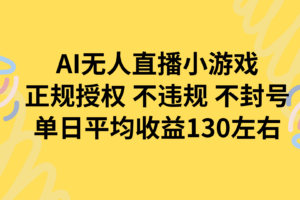 AI无人播小游戏，正规授权不违规 不封号，单日平均收益130左右