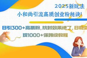 2025新玩法小和尚引流高质创业粉秘诀！日引300+高质粉，抗封效果绝了，…