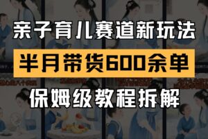 AI亲子育儿赛道新玩法 新号半个月带货600多单 保姆级教程拆解